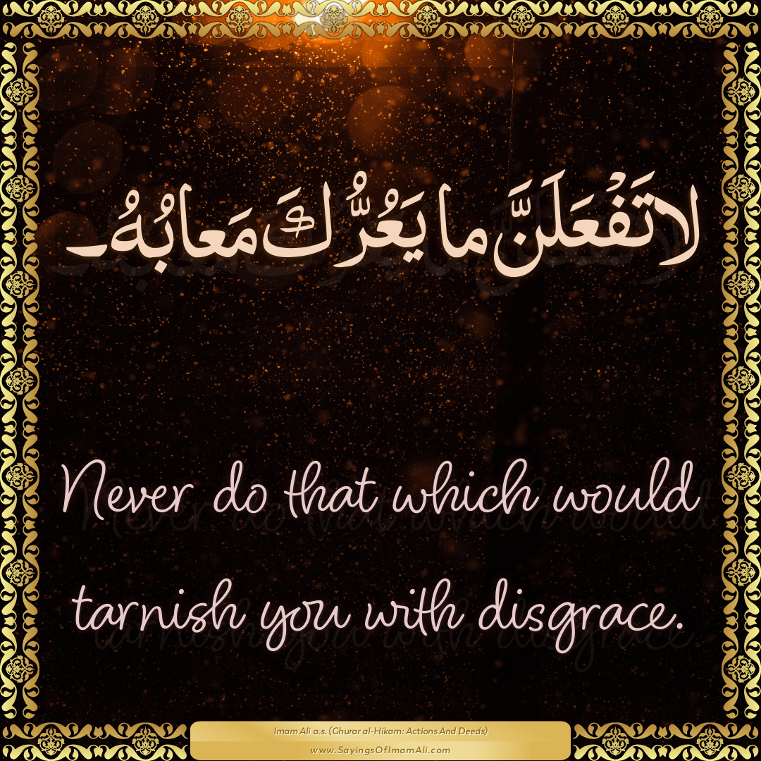 Never do that which would tarnish you with disgrace.